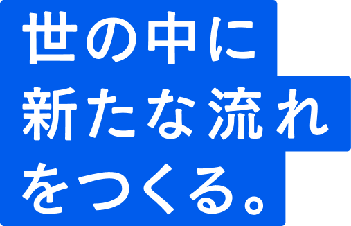 世の中に新たな流れをつくる。
